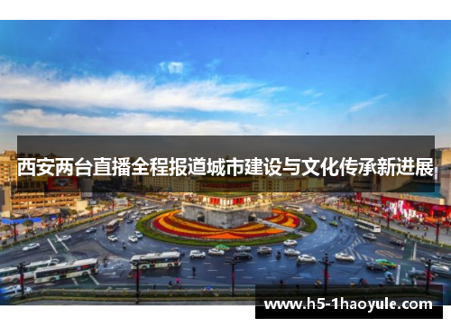 西安两台直播全程报道城市建设与文化传承新进展